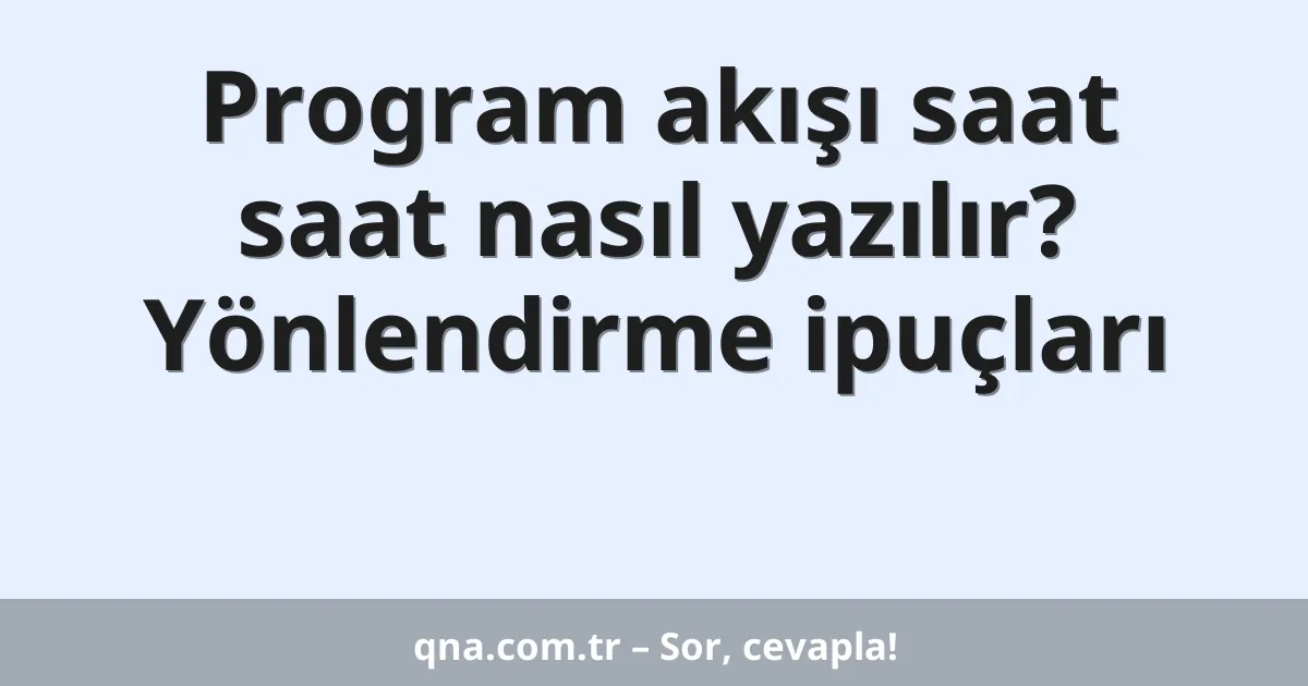 Program akışı saat saat nasıl yazılır? Yönlendirme ipuçları