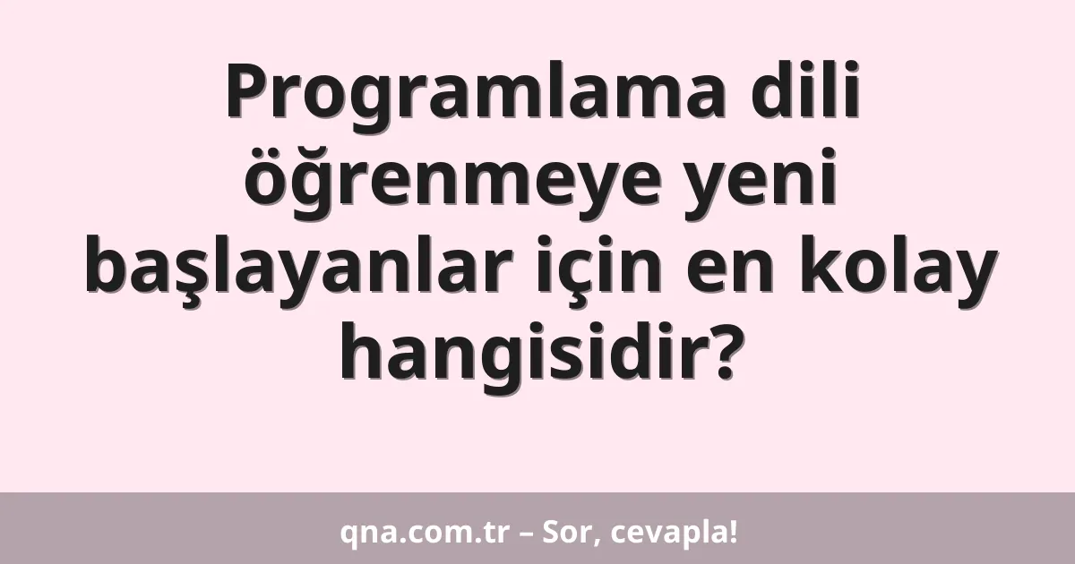 Programlama dili öğrenmeye yeni başlayanlar için en kolay hangisidir?