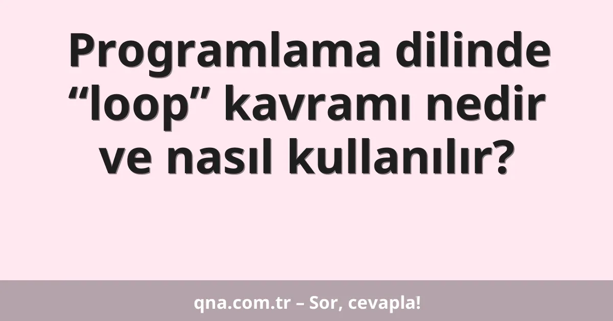 Programlama dilinde “loop” kavramı nedir ve nasıl kullanılır?