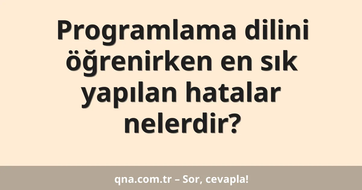 Programlama dilini öğrenirken en sık yapılan hatalar nelerdir?