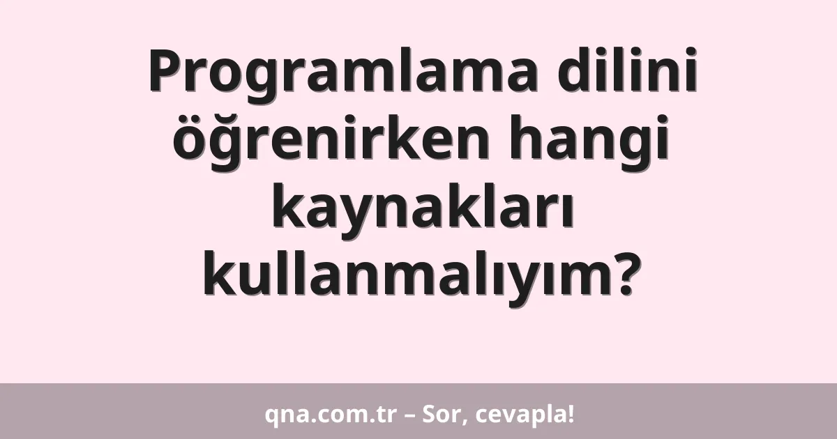 Programlama dilini öğrenirken hangi kaynakları kullanmalıyım?