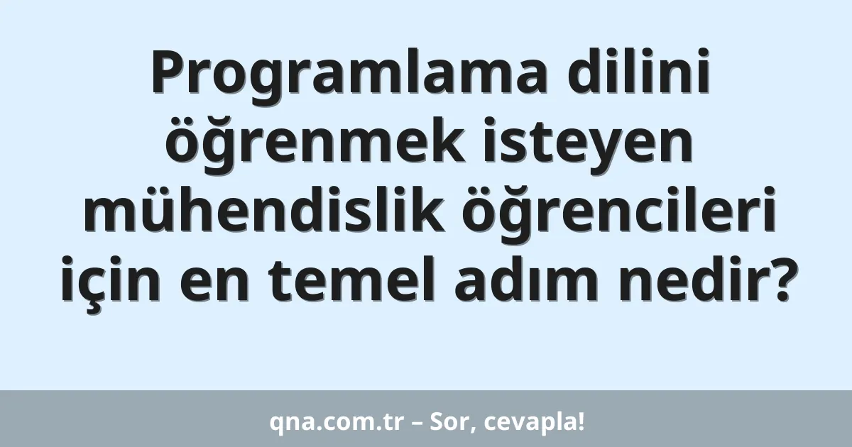 Programlama dilini öğrenmek isteyen mühendislik öğrencileri için en temel adım nedir?