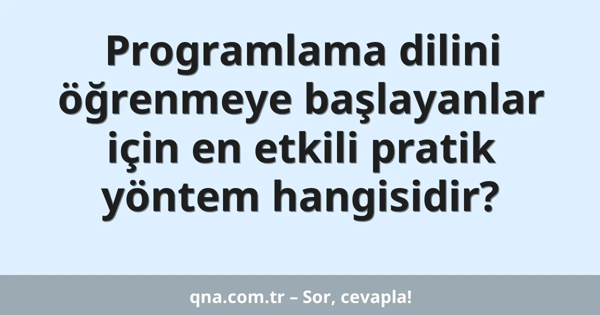 Programlama dilini öğrenmeye başlayanlar için en etkili pratik yöntem hangisidir?