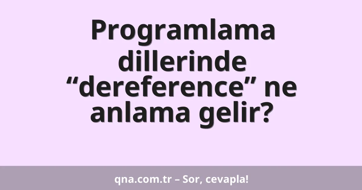 Programlama dillerinde “dereference” ne anlama gelir?