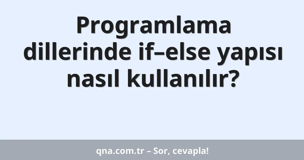 Programlama dillerinde if–else yapısı nasıl kullanılır?