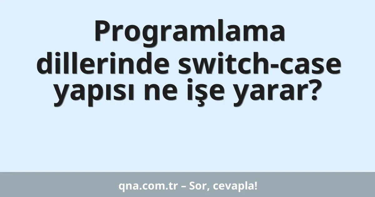Programlama dillerinde switch-case yapısı ne işe yarar?