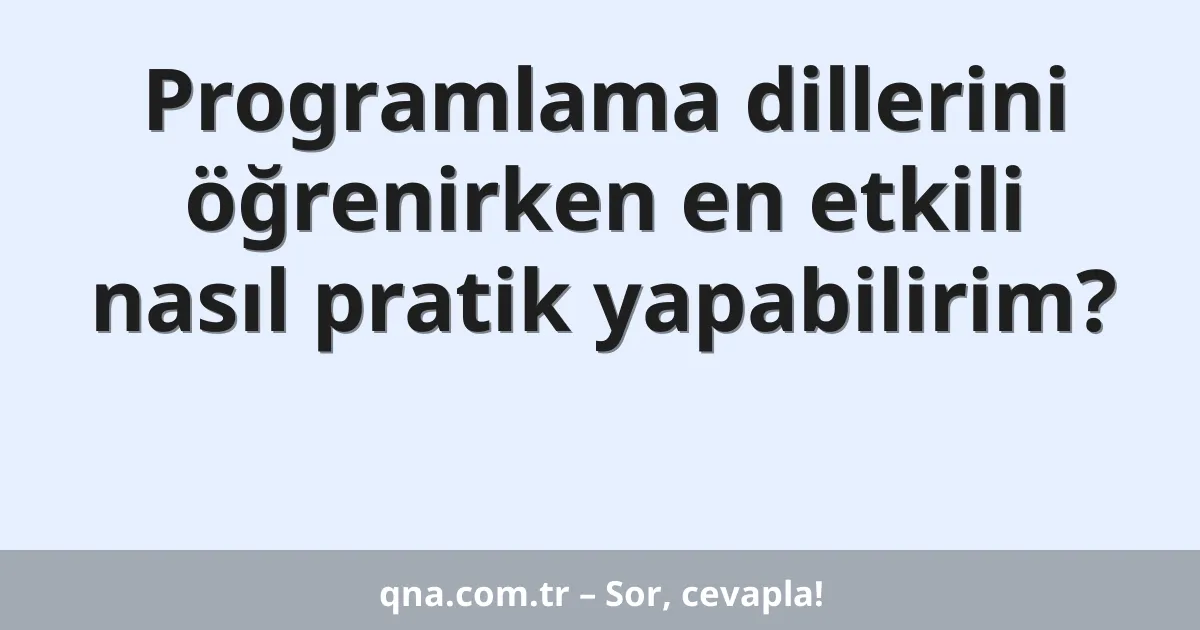 Programlama dillerini öğrenirken en etkili nasıl pratik yapabilirim?
