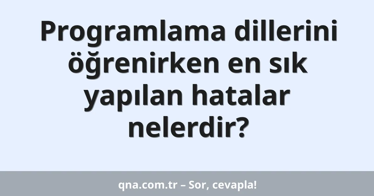Programlama dillerini öğrenirken en sık yapılan hatalar nelerdir?