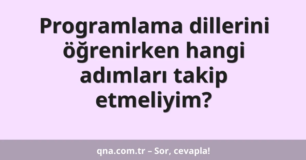Programlama dillerini öğrenirken hangi adımları takip etmeliyim?