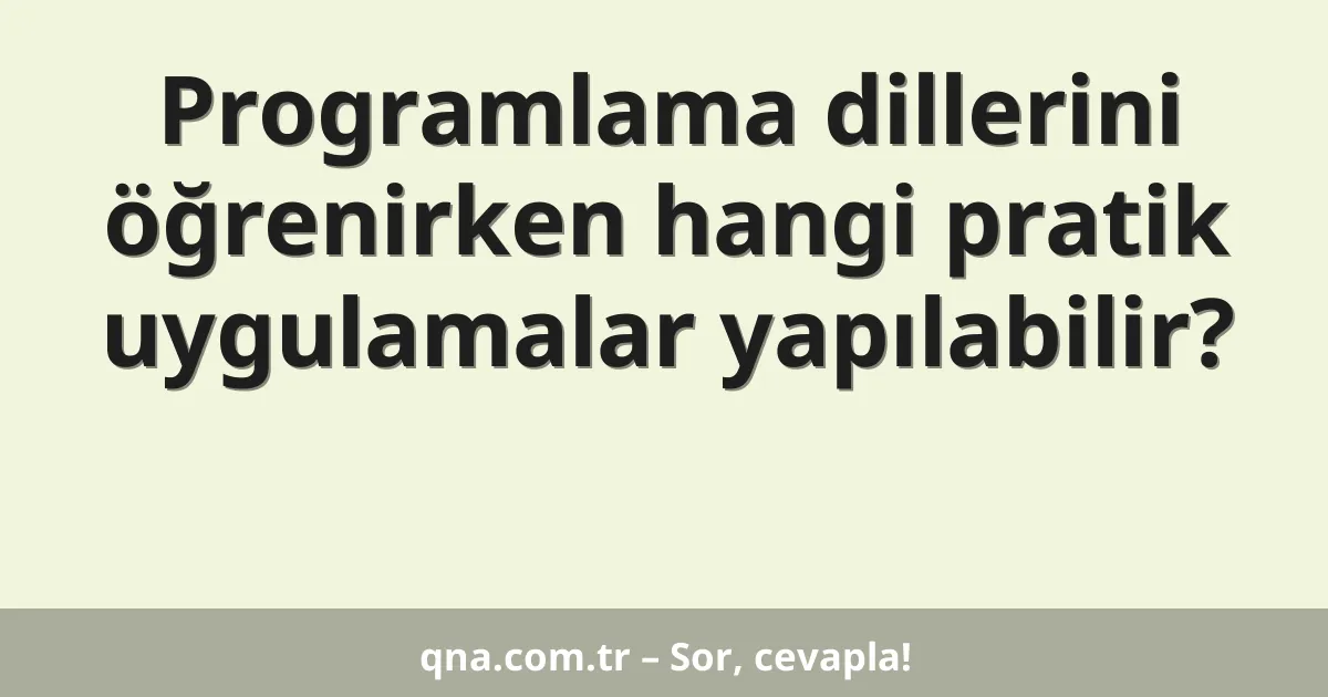 Programlama dillerini öğrenirken hangi pratik uygulamalar yapılabilir?