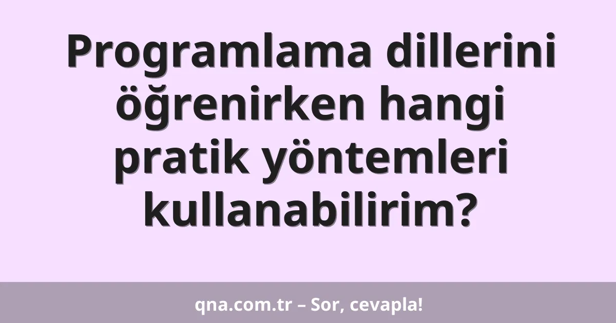 Programlama dillerini öğrenirken hangi pratik yöntemleri kullanabilirim?
