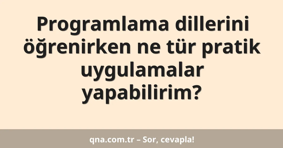 Programlama dillerini öğrenirken ne tür pratik uygulamalar yapabilirim?