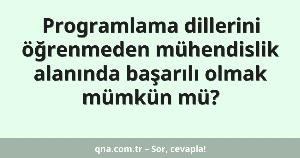Programlama dillerini öğrenmeden mühendislik alanında başarılı olmak mümkün mü?