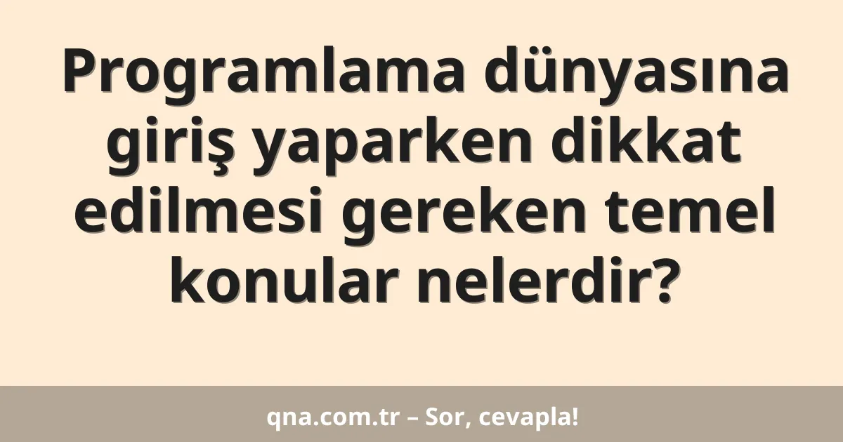 Programlama dünyasına giriş yaparken dikkat edilmesi gereken temel konular nelerdir?