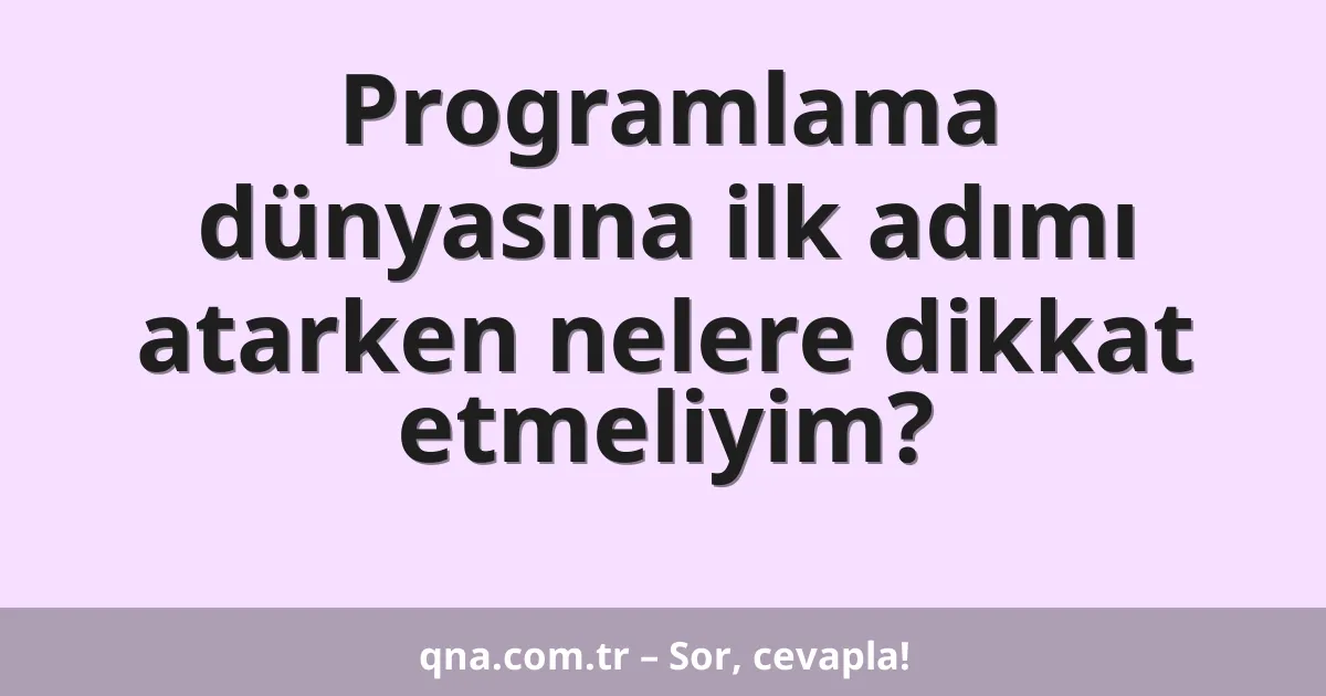 Programlama dünyasına ilk adımı atarken nelere dikkat etmeliyim?