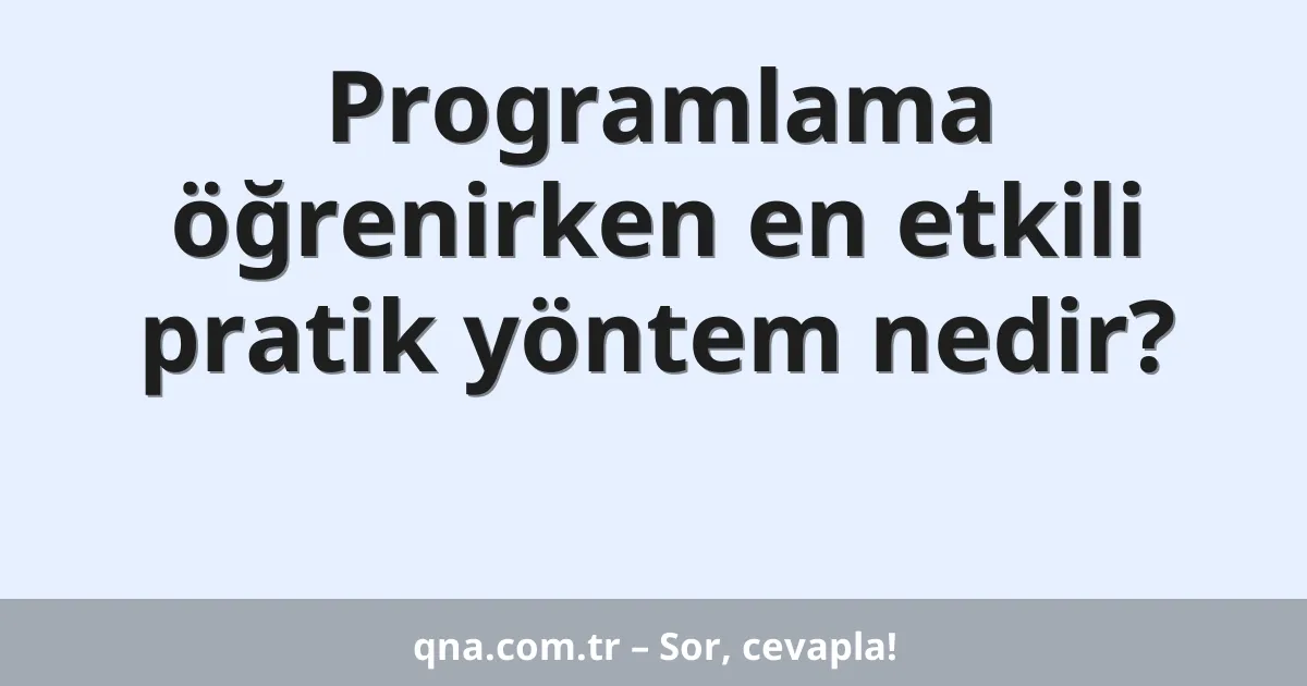 Programlama öğrenirken en etkili pratik yöntem nedir?