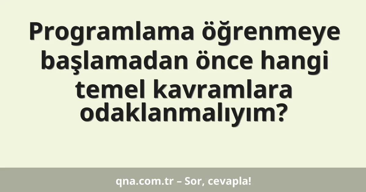 Programlama öğrenmeye başlamadan önce hangi temel kavramlara odaklanmalıyım?