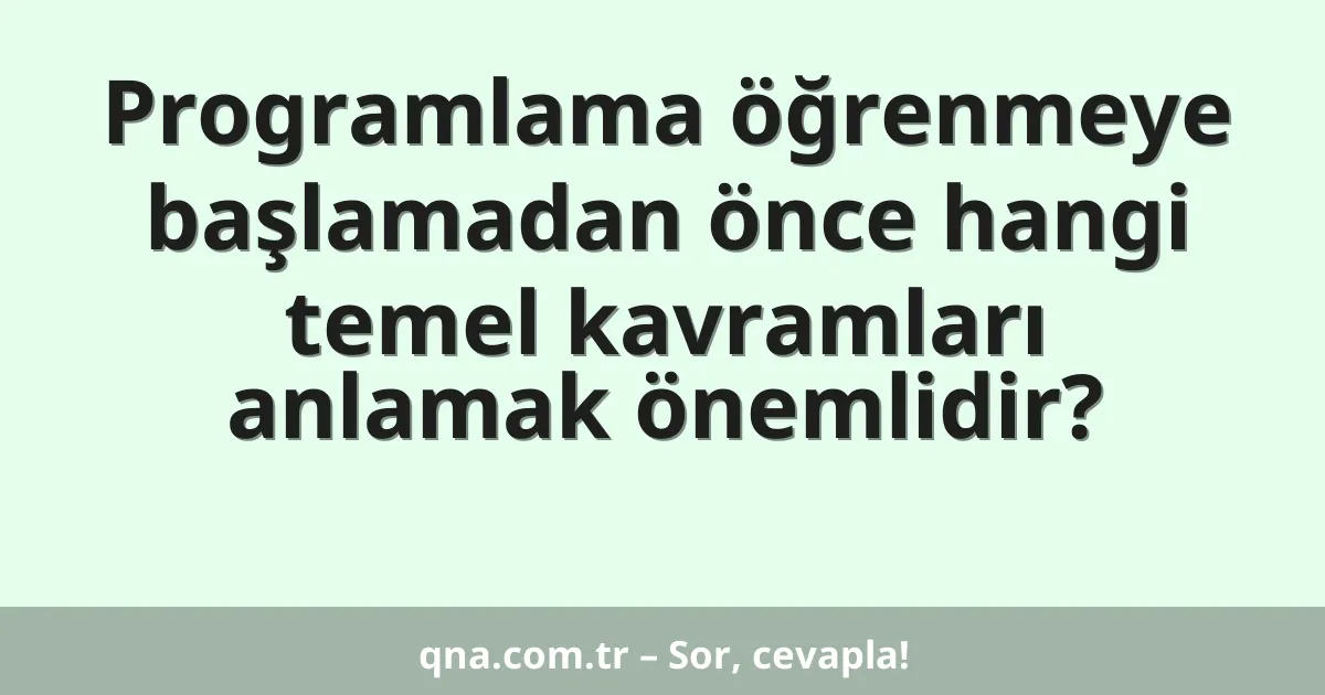 Programlama öğrenmeye başlamadan önce hangi temel kavramları anlamak önemlidir?