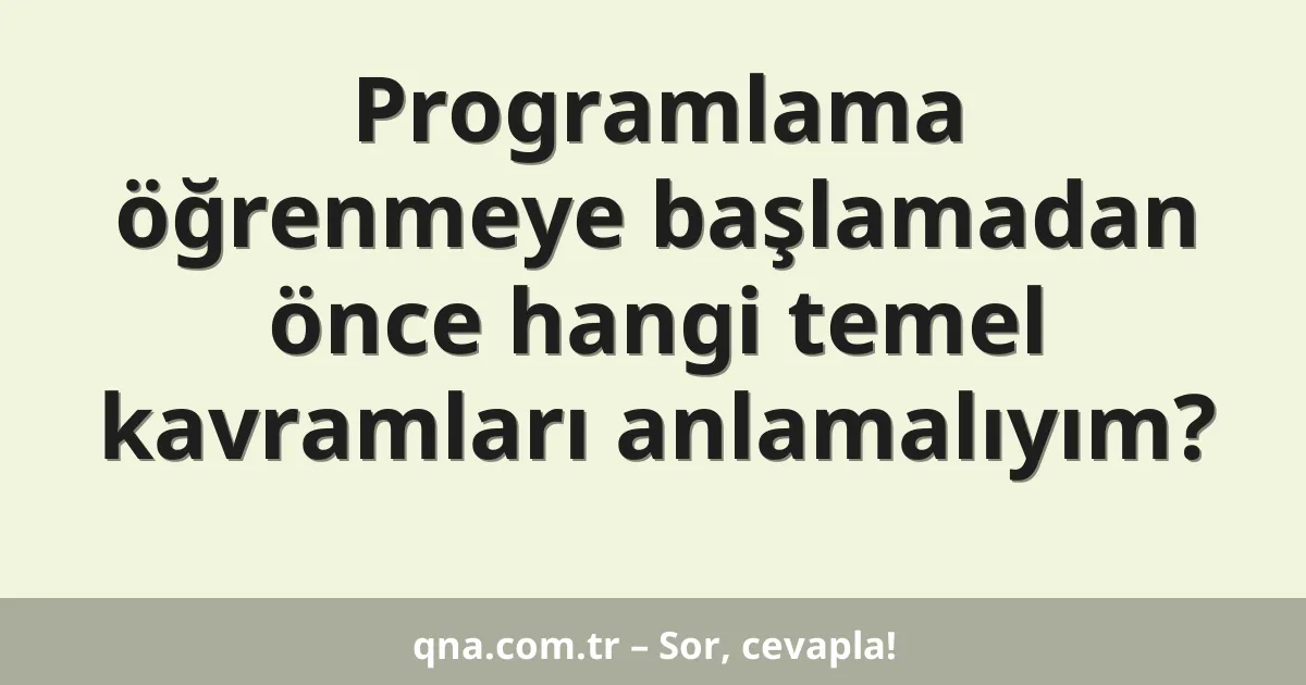 Programlama öğrenmeye başlamadan önce hangi temel kavramları anlamalıyım?