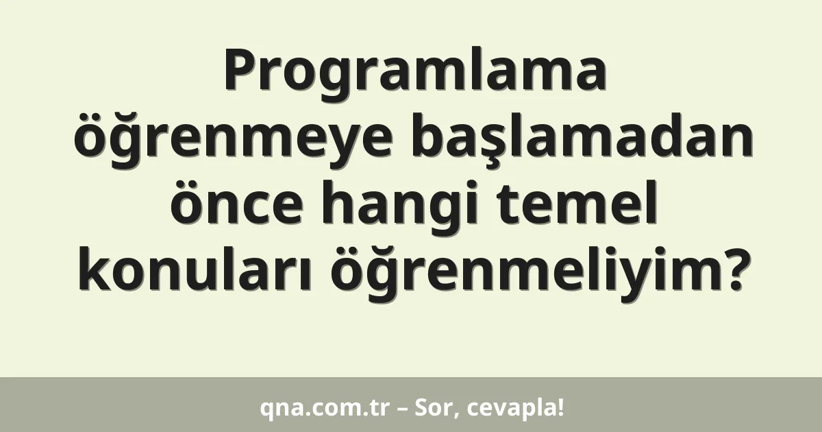 Programlama öğrenmeye başlamadan önce hangi temel konuları öğrenmeliyim?
