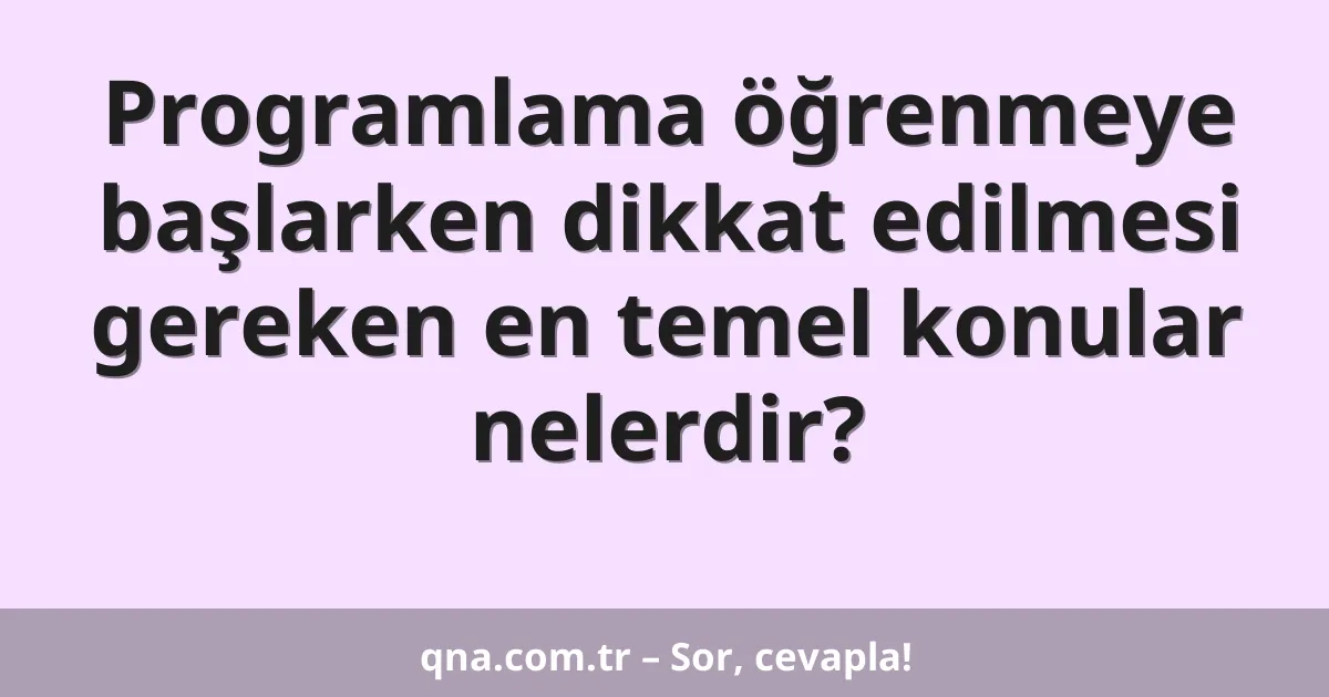 Programlama öğrenmeye başlarken dikkat edilmesi gereken en temel konular nelerdir?
