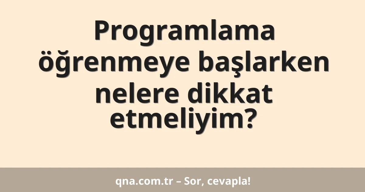 Programlama öğrenmeye başlarken nelere dikkat etmeliyim?