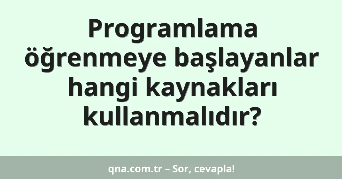Programlama öğrenmeye başlayanlar hangi kaynakları kullanmalıdır?