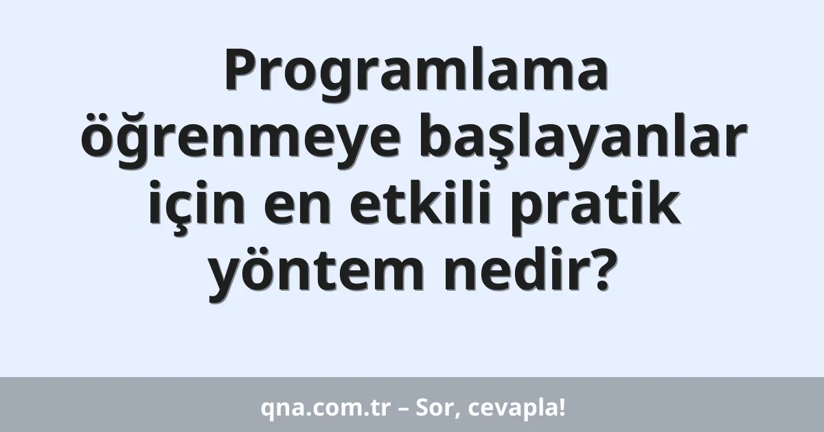 Programlama öğrenmeye başlayanlar için en etkili pratik yöntem nedir?
