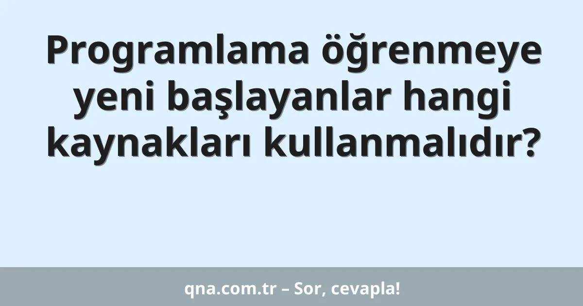 Programlama öğrenmeye yeni başlayanlar hangi kaynakları kullanmalıdır?