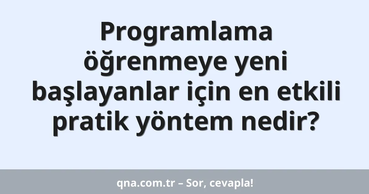 Programlama öğrenmeye yeni başlayanlar için en etkili pratik yöntem nedir?