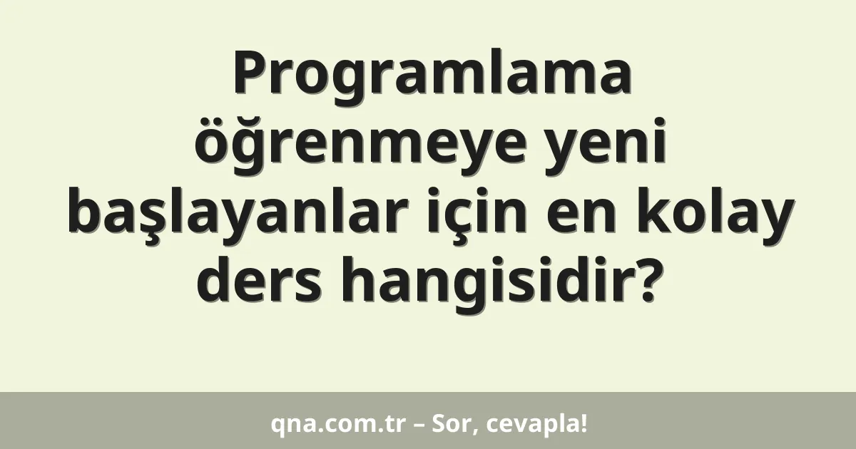 Programlama öğrenmeye yeni başlayanlar için en kolay ders hangisidir?