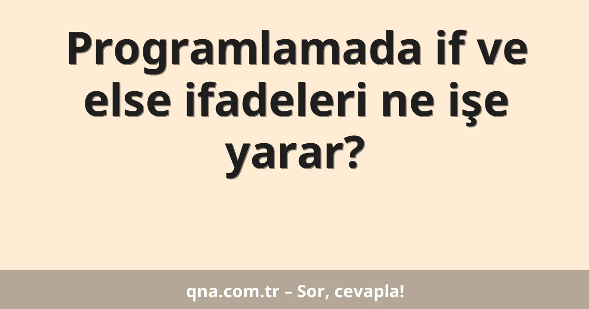 Programlamada if ve else ifadeleri ne işe yarar?