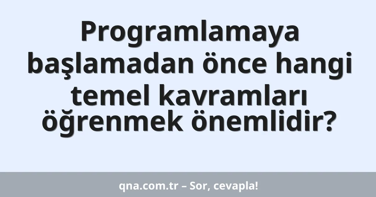 Programlamaya başlamadan önce hangi temel kavramları öğrenmek önemlidir?