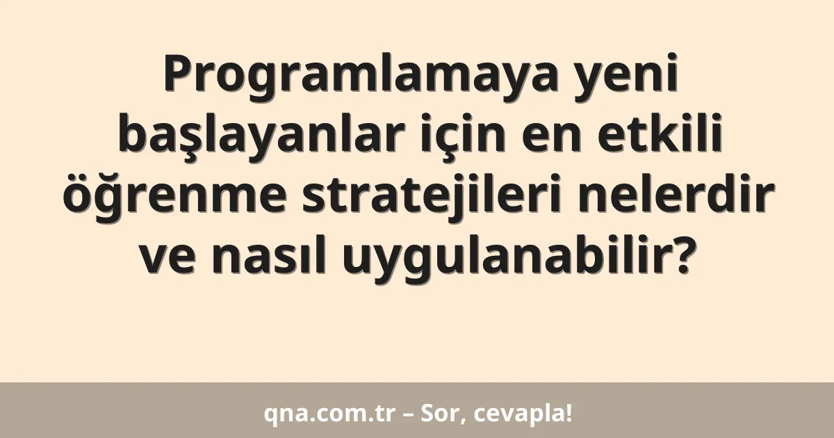 Programlamaya yeni başlayanlar için en etkili öğrenme stratejileri nelerdir ve nasıl uygulanabilir?
