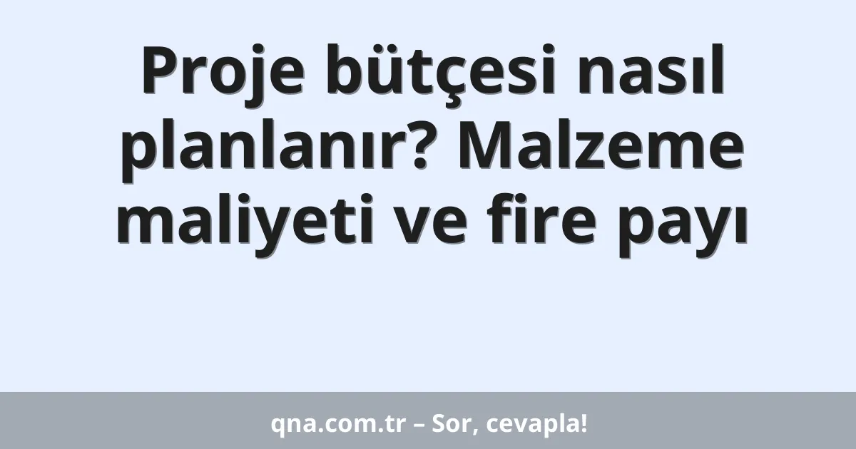 Proje bütçesi nasıl planlanır? Malzeme maliyeti ve fire payı