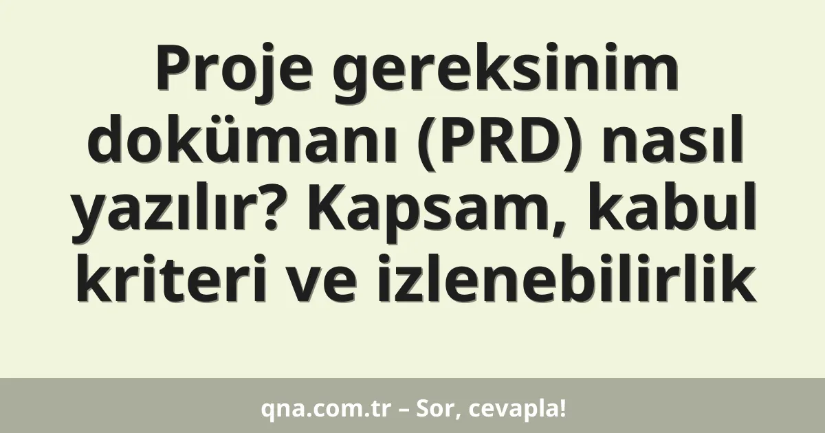 Proje gereksinim dokümanı (PRD) nasıl yazılır? Kapsam, kabul kriteri ve izlenebilirlik