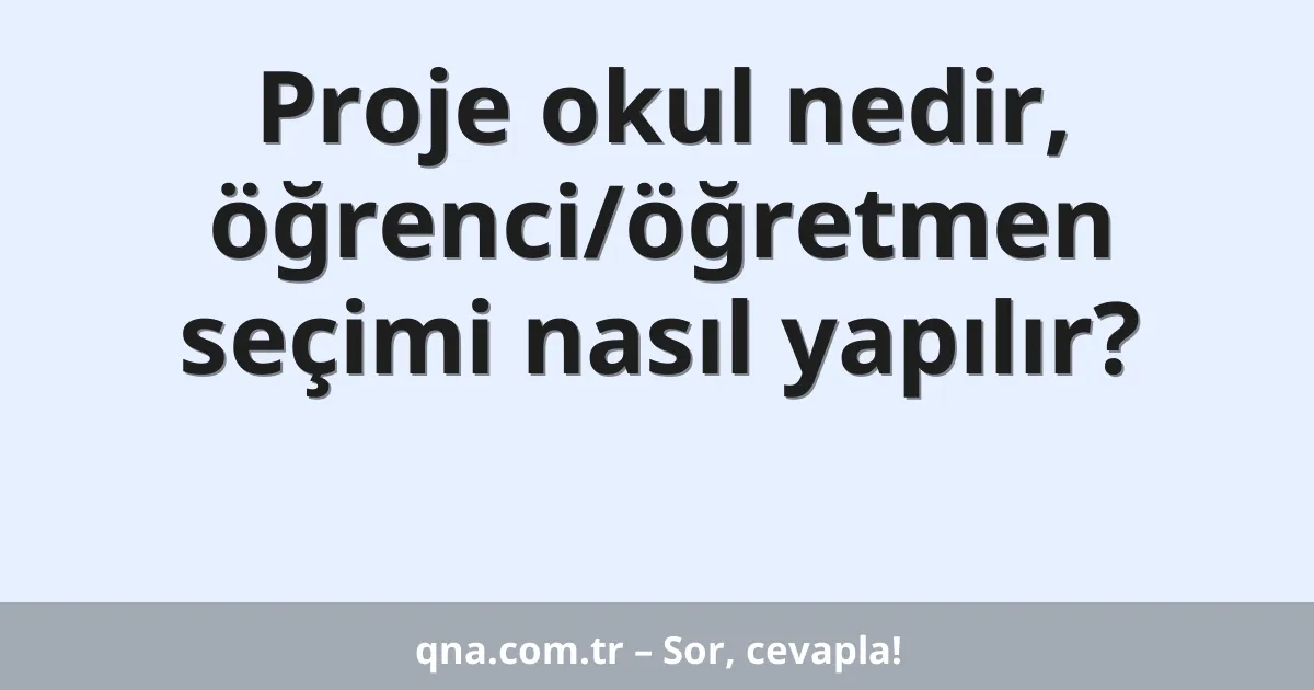 Proje okul nedir, öğrenci/öğretmen seçimi nasıl yapılır?
