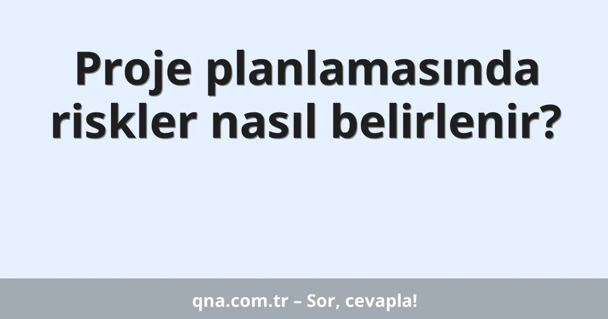 Proje planlamasında riskler nasıl belirlenir?