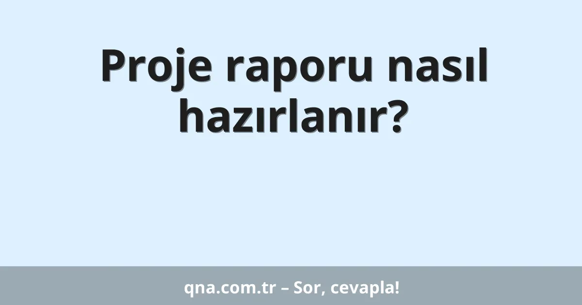 Proje raporu nasıl hazırlanır?