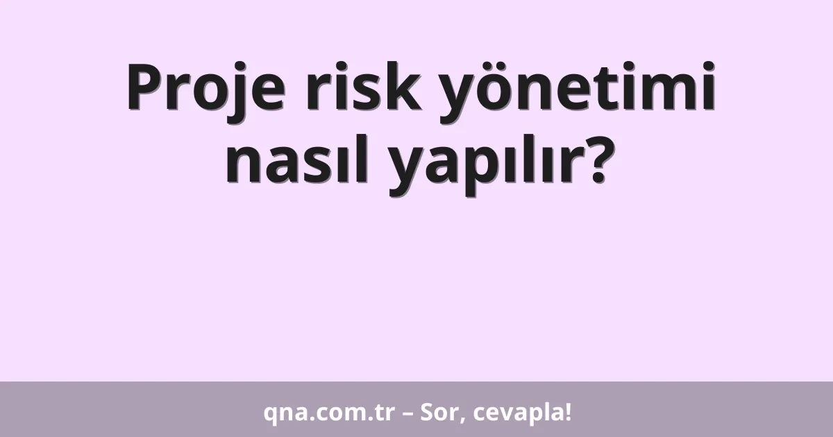 Proje risk yönetimi nasıl yapılır?