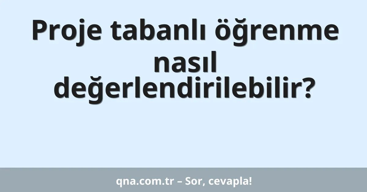 Proje tabanlı öğrenme nasıl değerlendirilebilir?
