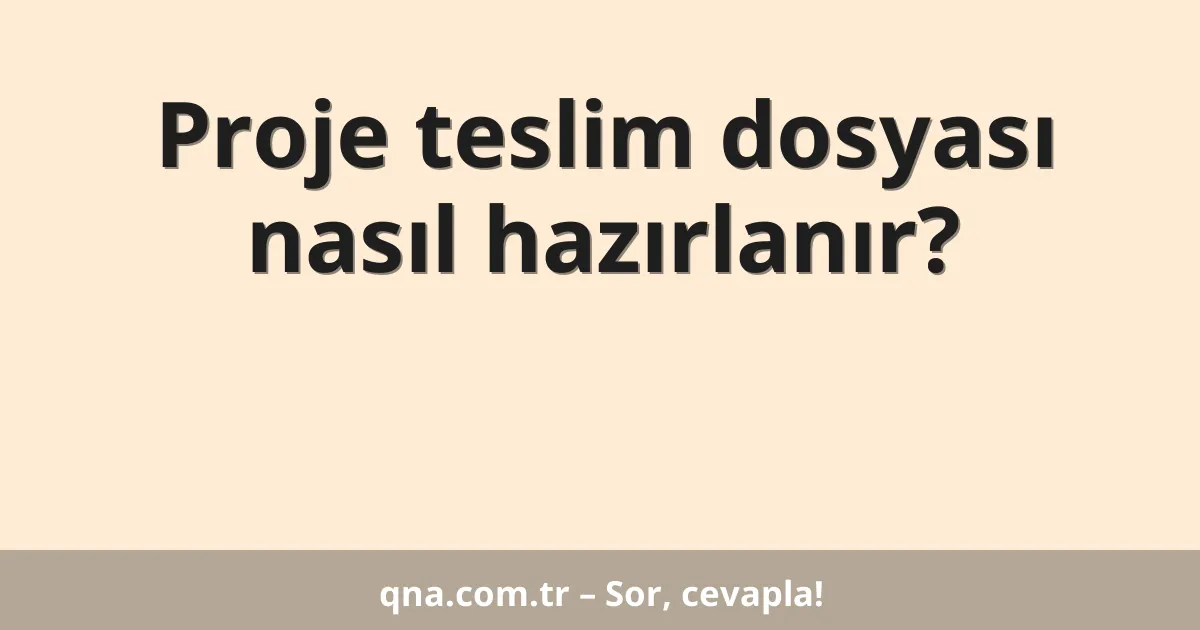 Proje teslim dosyası nasıl hazırlanır?