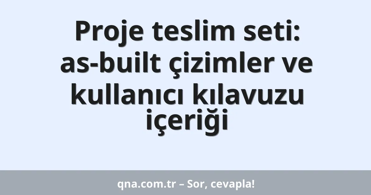 Proje teslim seti: as-built çizimler ve kullanıcı kılavuzu içeriği