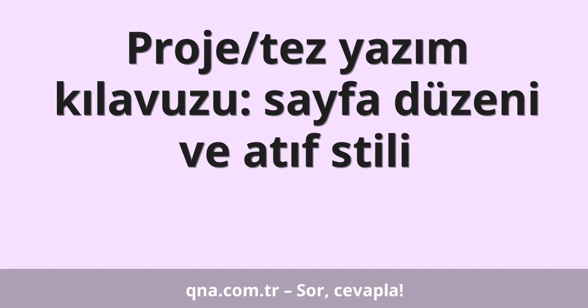 Proje/tez yazım kılavuzu: sayfa düzeni ve atıf stili