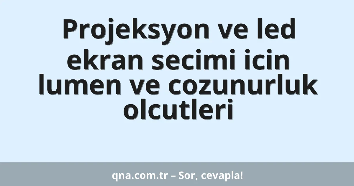 Projeksyon ve led ekran secimi icin lumen ve cozunurluk olcutleri
