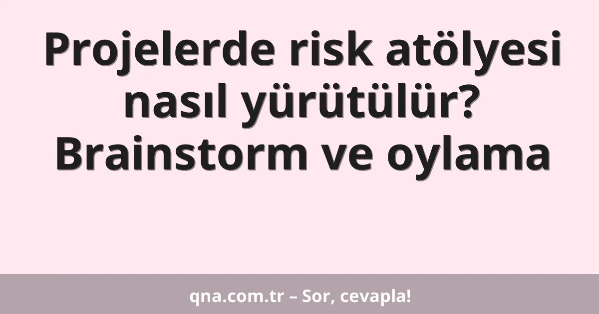 Projelerde risk atölyesi nasıl yürütülür? Brainstorm ve oylama