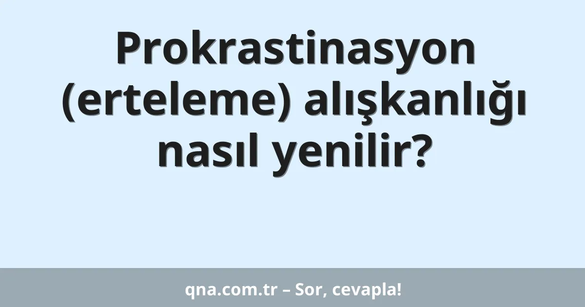 Prokrastinasyon (erteleme) alışkanlığı nasıl yenilir?