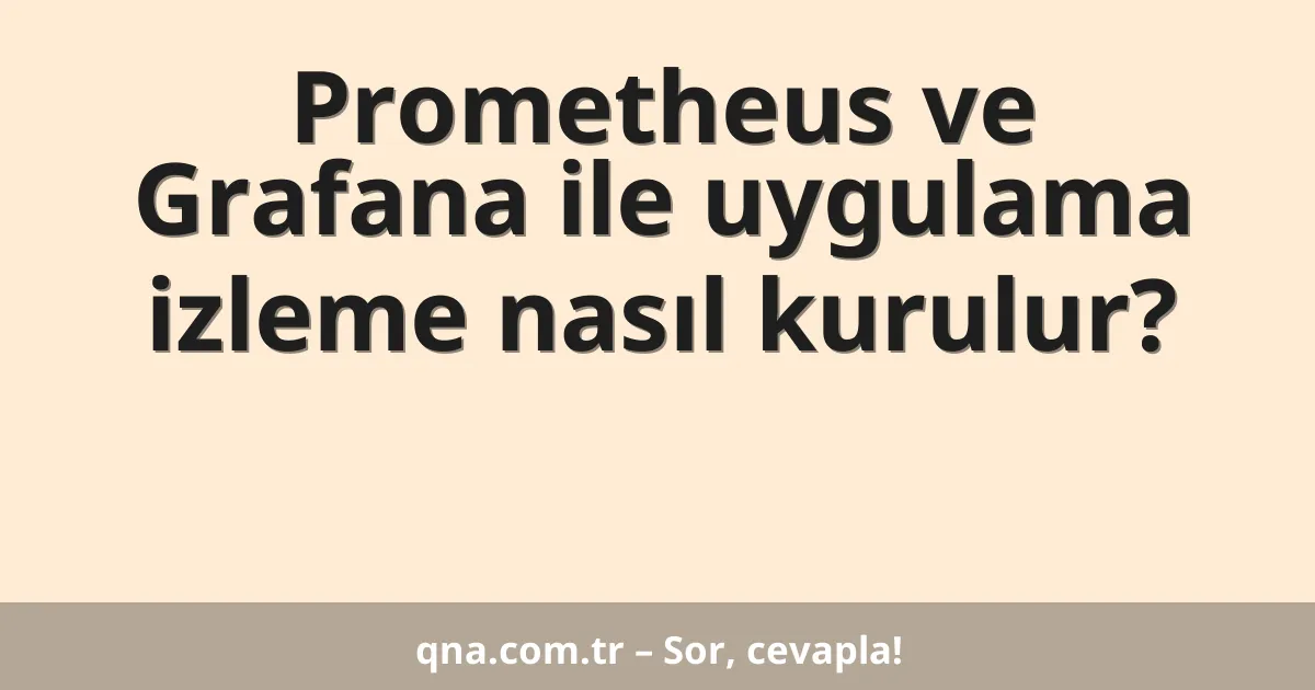 Prometheus ve Grafana ile uygulama izleme nasıl kurulur?