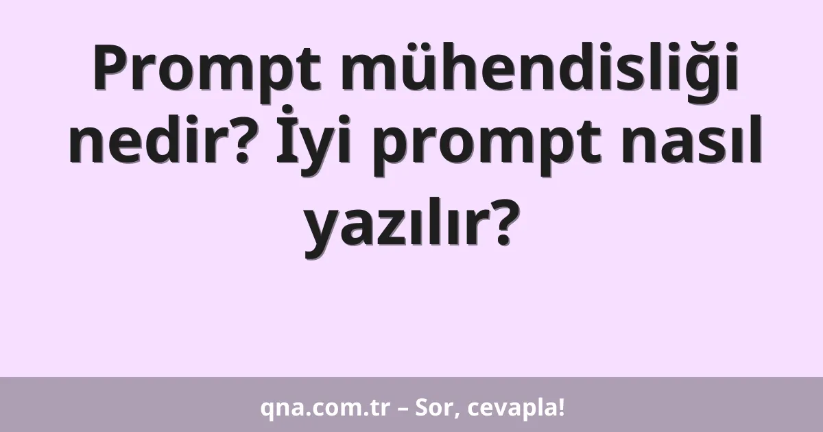 Prompt mühendisliği nedir? İyi prompt nasıl yazılır?