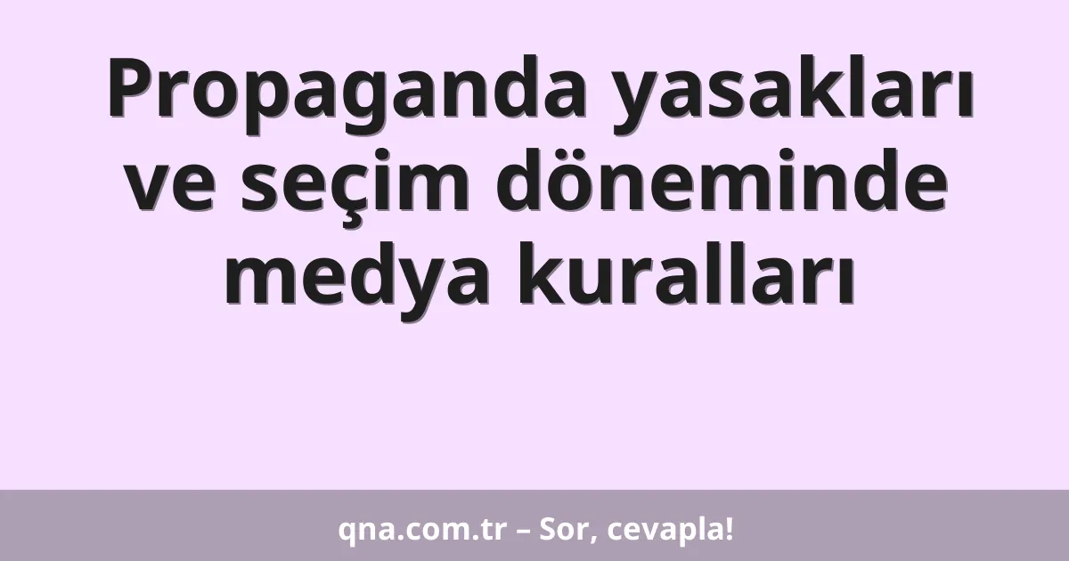 Propaganda yasakları ve seçim döneminde medya kuralları